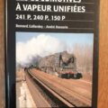 LES LOCOMOTIVES A VAPEUR UNIFIEES. 241 P. 240 P.150P. éditions la vie du rail.